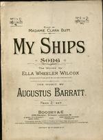 My Ships. Song. The words by Ella Wheeler Wilcox (From poems published by Gay and Hancock, Ltd.) The Music by Augustus Barratt.